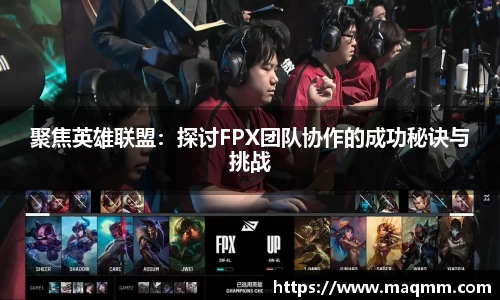 聚焦英雄联盟：探讨FPX团队协作的成功秘诀与挑战