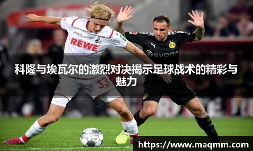 科隆与埃瓦尔的激烈对决揭示足球战术的精彩与魅力