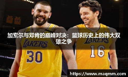 加索尔与邓肯的巅峰对决：篮球历史上的伟大双雄之争